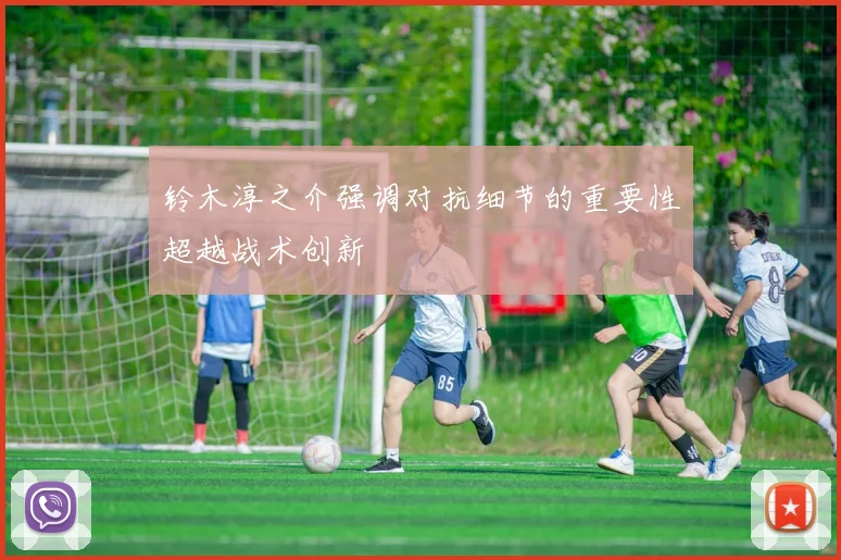 铃木淳之介强调对抗细节的重要性超越战术创新
