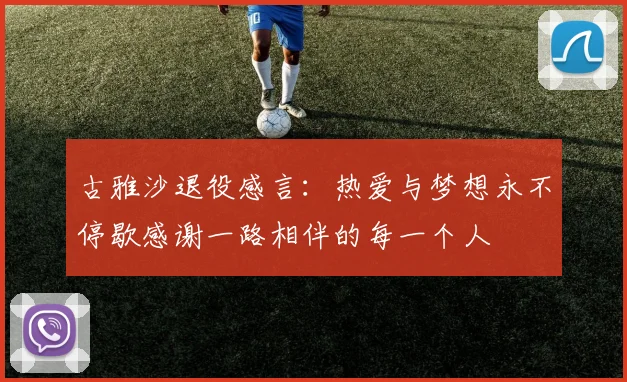 古雅沙退役感言：热爱与梦想永不停歇感谢一路相伴的每一个人