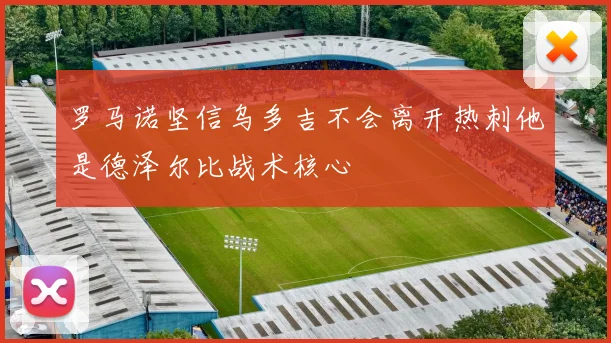 罗马诺坚信乌多吉不会离开热刺他是德泽尔比战术核心