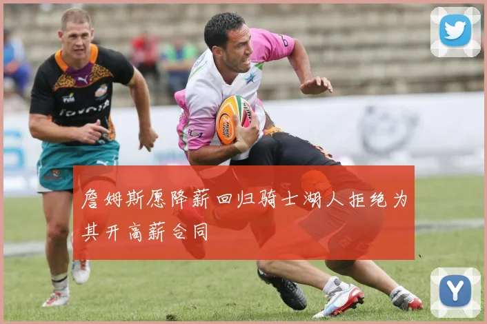 詹姆斯愿降薪回归骑士湖人拒绝为其开高薪合同
