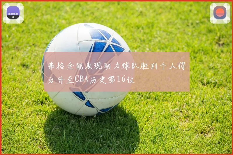 弗格全能表现助力球队胜利个人得分升至CBA历史第16位
