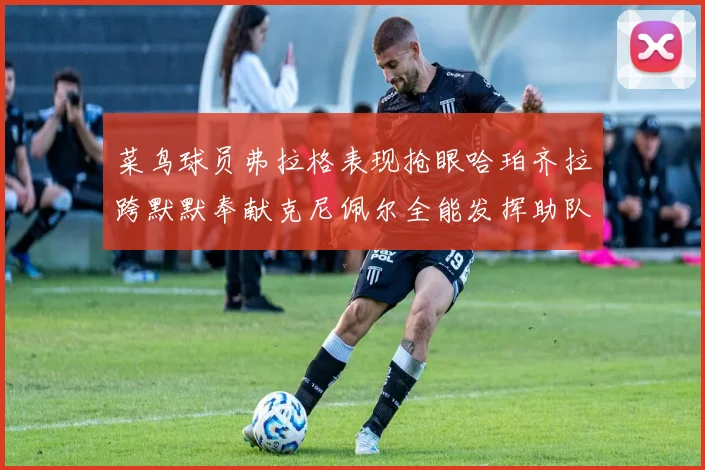 菜鸟球员弗拉格表现抢眼哈珀齐拉跨默默奉献克尼佩尔全能发挥助队取胜