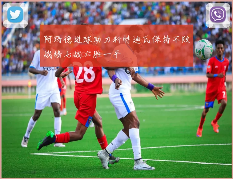 阿玛德进球助力科特迪瓦保持不败战绩七战六胜一平