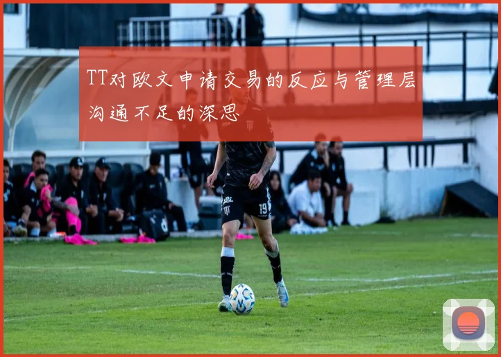 TT对欧文申请交易的反应与管理层沟通不足的深思