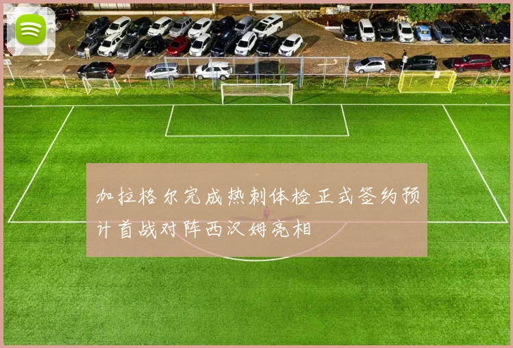 加拉格尔完成热刺体检正式签约预计首战对阵西汉姆亮相