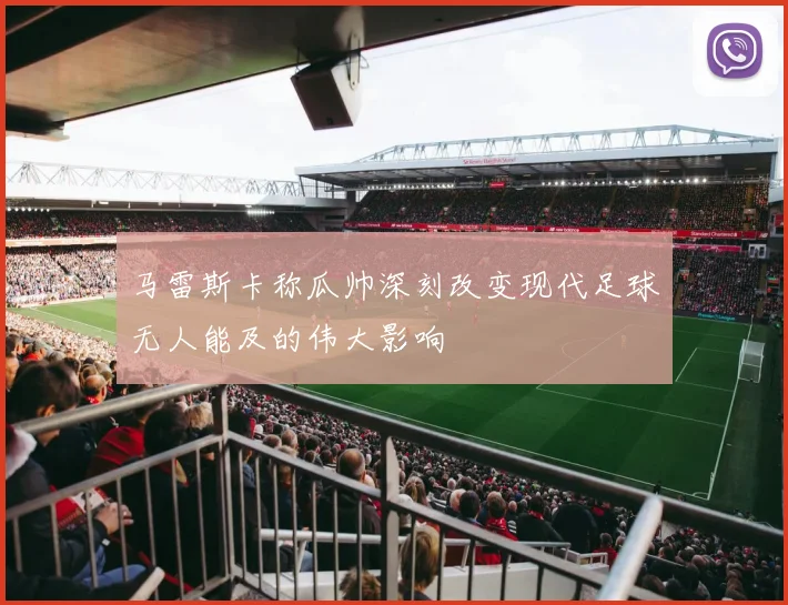 马雷斯卡称瓜帅深刻改变现代足球无人能及的伟大影响